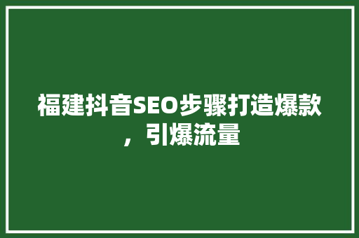 福建抖音SEO步骤打造爆款，引爆流量