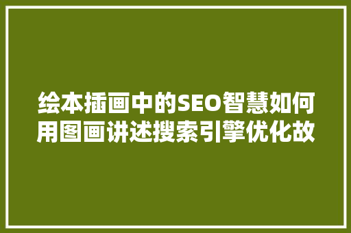 绘本插画中的SEO智慧如何用图画讲述搜索引擎优化故事
