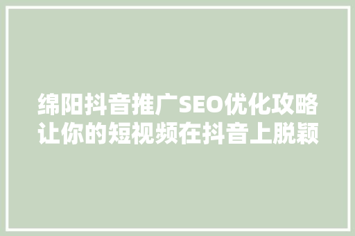 绵阳抖音推广SEO优化攻略让你的短视频在抖音上脱颖而出