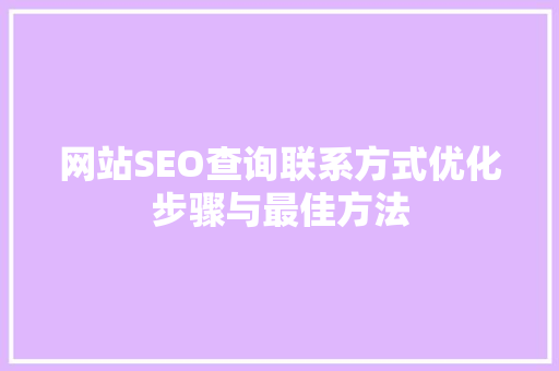 网站SEO查询联系方式优化步骤与最佳方法