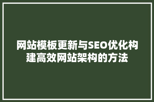 网站模板更新与SEO优化构建高效网站架构的方法