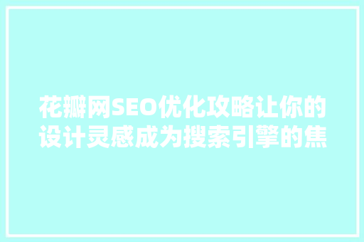 花瓣网SEO优化攻略让你的设计灵感成为搜索引擎的焦点