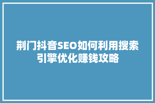 荆门抖音SEO如何利用搜索引擎优化赚钱攻略