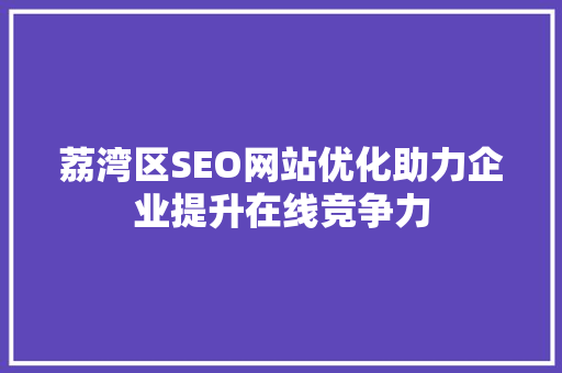荔湾区SEO网站优化助力企业提升在线竞争力