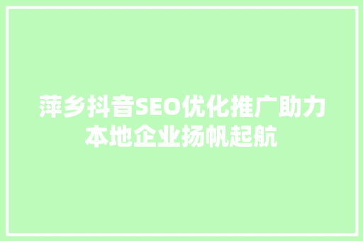 萍乡抖音SEO优化推广助力本地企业扬帆起航