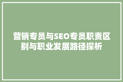 营销专员与SEO专员职责区别与职业发展路径探析