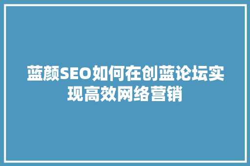 蓝颜SEO如何在创蓝论坛实现高效网络营销