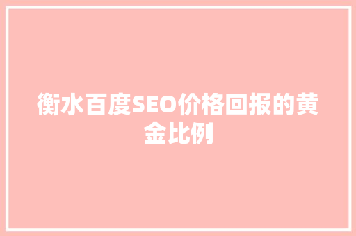 衡水百度SEO价格回报的黄金比例