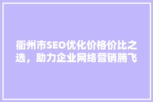 衢州市SEO优化价格价比之选，助力企业网络营销腾飞
