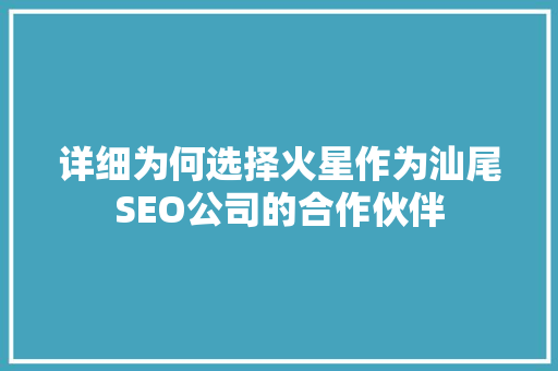 详细为何选择火星作为汕尾SEO公司的合作伙伴