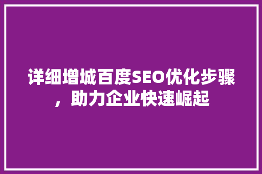 详细增城百度SEO优化步骤，助力企业快速崛起