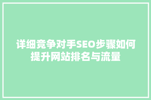 详细竞争对手SEO步骤如何提升网站排名与流量