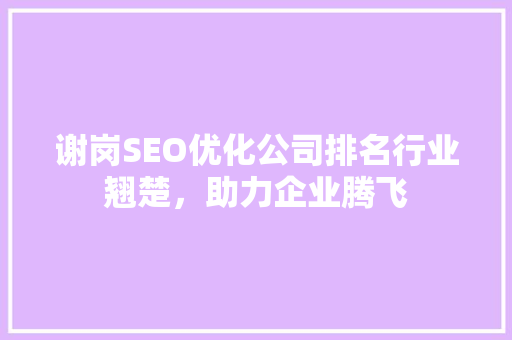谢岗SEO优化公司排名行业翘楚，助力企业腾飞