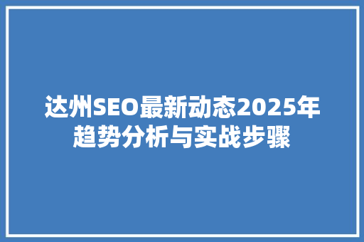 达州SEO最新动态2025年趋势分析与实战步骤