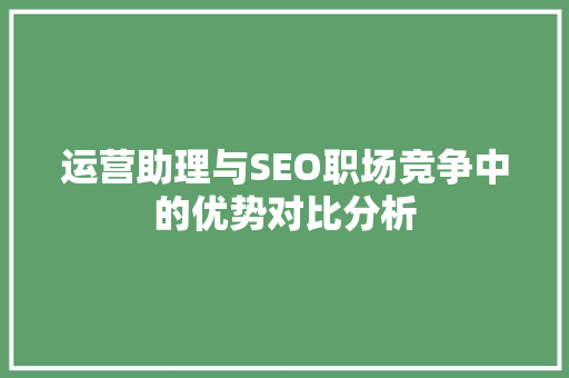运营助理与SEO职场竞争中的优势对比分析