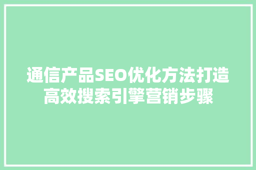 通信产品SEO优化方法打造高效搜索引擎营销步骤
