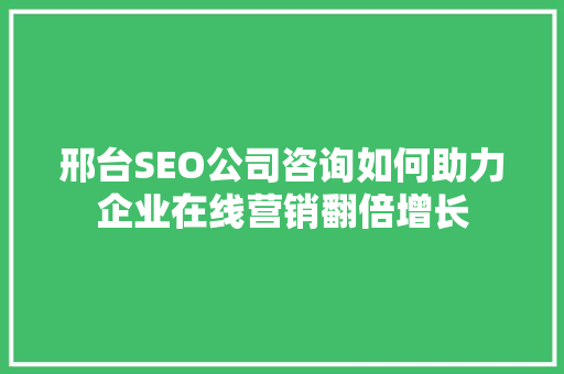 邢台SEO公司咨询如何助力企业在线营销翻倍增长