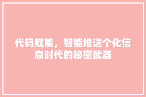 代码赋能，智能推送个化信息时代的秘密武器