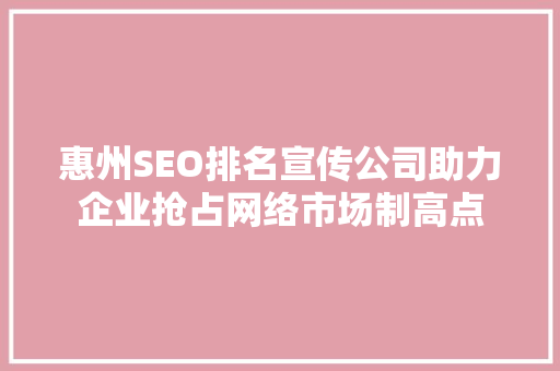 惠州SEO排名宣传公司助力企业抢占网络市场制高点