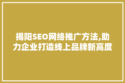 揭阳SEO网络推广方法,助力企业打造线上品牌新高度