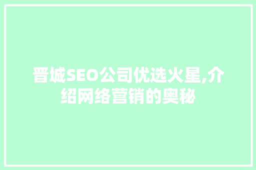晋城SEO公司优选火星,介绍网络营销的奥秘