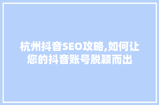 杭州抖音SEO攻略,如何让您的抖音账号脱颖而出