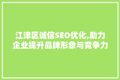 江津区诚信SEO优化,助力企业提升品牌形象与竞争力
