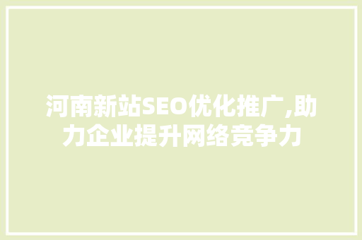 河南新站SEO优化推广,助力企业提升网络竞争力