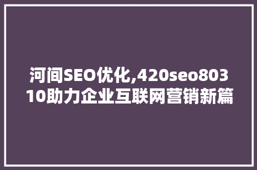 河间SEO优化,420seo80310助力企业互联网营销新篇章  第1张