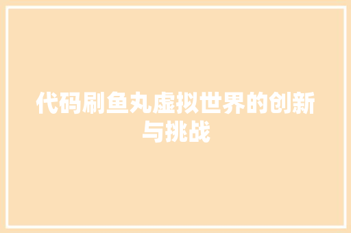 代码刷鱼丸虚拟世界的创新与挑战