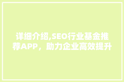 详细介绍,SEO行业基金推荐APP，助力企业高效提升搜索引擎排名