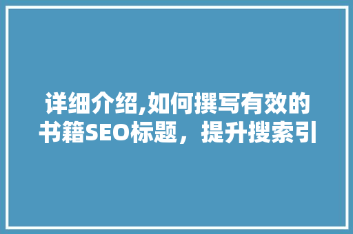 详细介绍,如何撰写有效的书籍SEO标题，提升搜索引擎排名