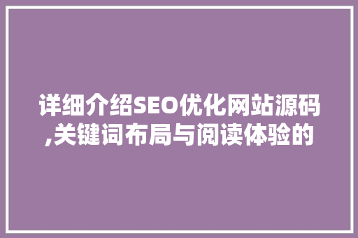 详细介绍SEO优化网站源码,关键词布局与阅读体验的提升
