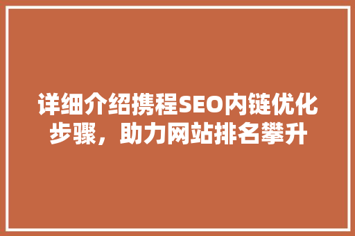 详细介绍携程SEO内链优化步骤，助力网站排名攀升
