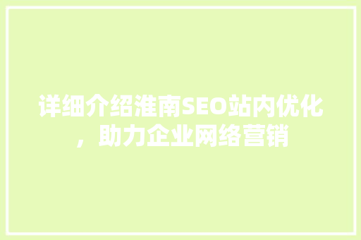 详细介绍淮南SEO站内优化，助力企业网络营销