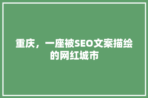 重庆，一座被SEO文案描绘的网红城市