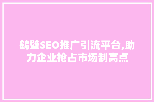 鹤壁SEO推广引流平台,助力企业抢占市场制高点
