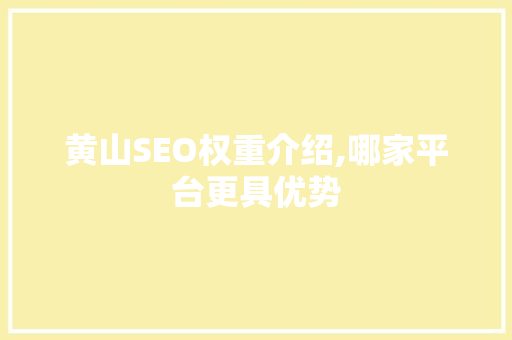 黄山SEO权重介绍,哪家平台更具优势