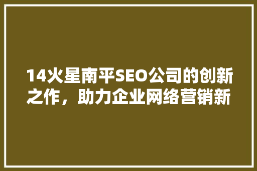 14火星南平SEO公司的创新之作，助力企业网络营销新篇章