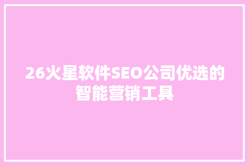 26火星软件SEO公司优选的智能营销工具