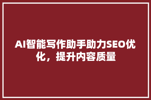 AI智能写作助手助力SEO优化，提升内容质量