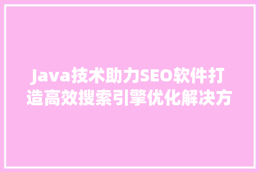 Java技术助力SEO软件打造高效搜索引擎优化解决方法