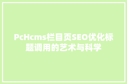 PcHcms栏目页SEO优化标题调用的艺术与科学