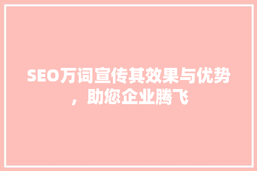 SEO万词宣传其效果与优势，助您企业腾飞