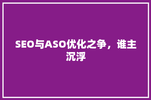 SEO与ASO优化之争，谁主沉浮