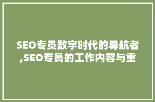 SEO专员数字时代的导航者,SEO专员的工作内容与重要