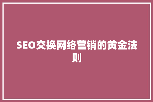 SEO交换网络营销的黄金法则