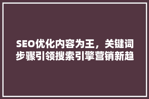 SEO优化内容为王，关键词步骤引领搜索引擎营销新趋势