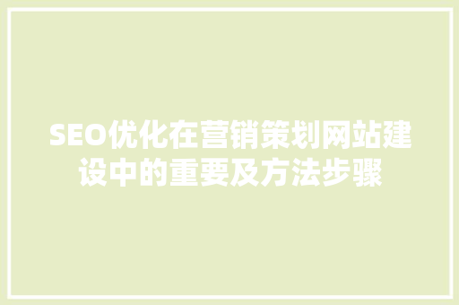 SEO优化在营销策划网站建设中的重要及方法步骤