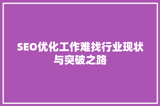 SEO优化工作难找行业现状与突破之路